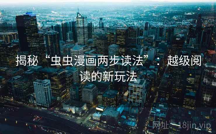 揭秘“虫虫漫画两步读法”：越级阅读的新玩法