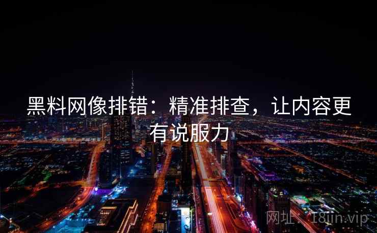 黑料网像排错：精准排查，让内容更有说服力