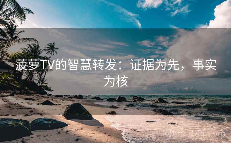 菠萝TV的智慧转发：证据为先，事实为核