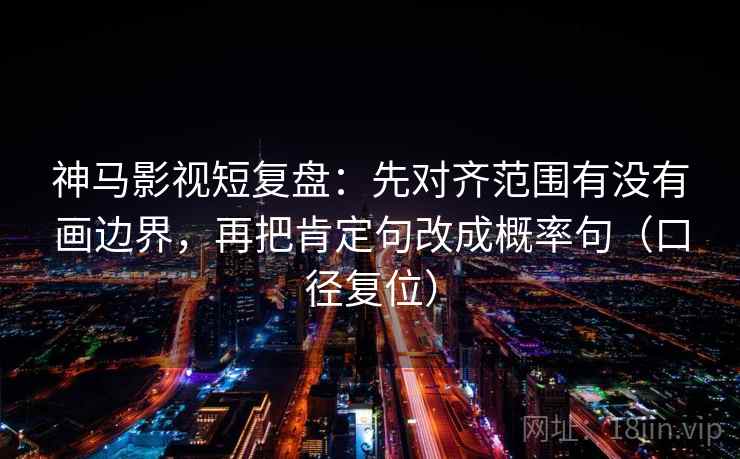 神马影视短复盘：先对齐范围有没有画边界，再把肯定句改成概率句（口径复位）