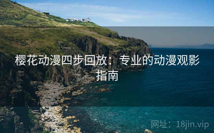 樱花动漫四步回放：专业的动漫观影指南