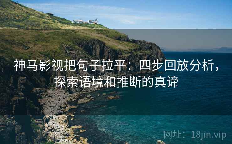 神马影视把句子拉平：四步回放分析，探索语境和推断的真谛