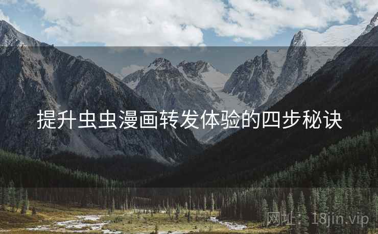 提升虫虫漫画转发体验的四步秘诀