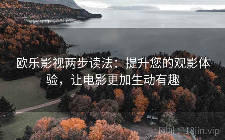 欧乐影视两步读法：提升您的观影体验，让电影更加生动有趣