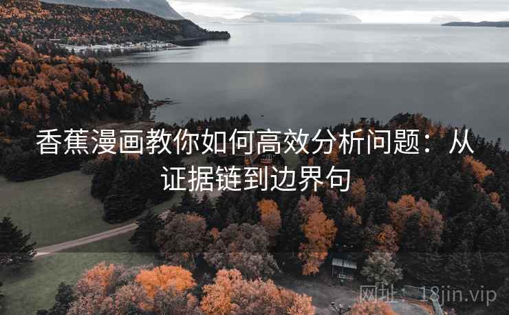 香蕉漫画教你如何高效分析问题：从证据链到边界句