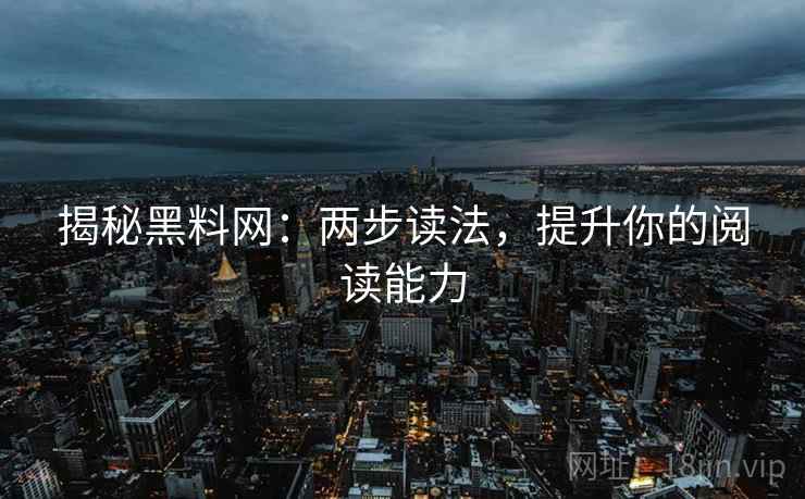 揭秘黑料网：两步读法，提升你的阅读能力