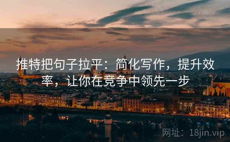 推特把句子拉平：简化写作，提升效率，让你在竞争中领先一步