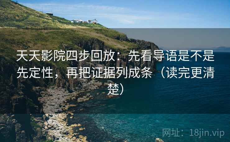 天天影院四步回放:先看导语是不是先定性,再把证据列成条(读完更清楚) 天天影院四步回放:先看导语是不是先定性,再把证据列成条(读完更清楚)