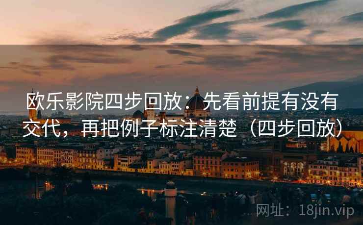 欧乐影院四步回放：先看前提有没有交代，再把例子标注清楚（四步回放）