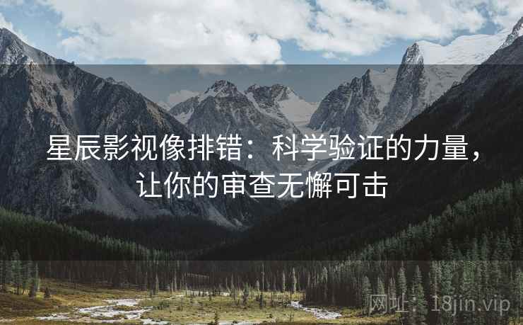 星辰影视像排错:科学验证的力量,让你的审查无懈可击 星辰影视像排错:科学验证的力量,让你的审查无懈可击