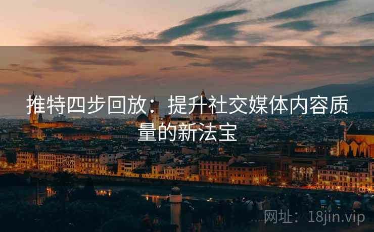 推特四步回放：提升社交媒体内容质量的新法宝