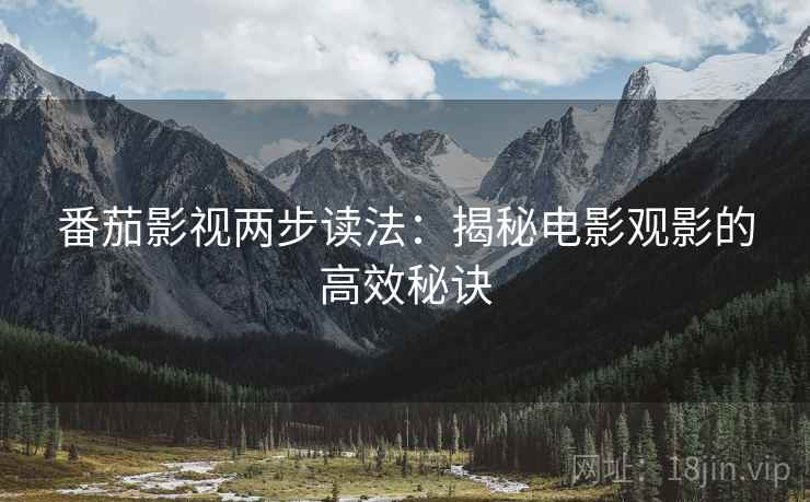 番茄影视两步读法:揭秘电影观影的高效秘诀 番茄影视两步读法:揭秘电影观影的高效秘诀