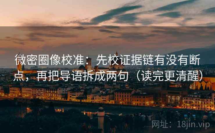 微密圈像校准：先校证据链有没有断点，再把导语拆成两句（读完更清醒）