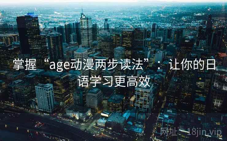 掌握“age动漫两步读法”：让你的日语学习更高效