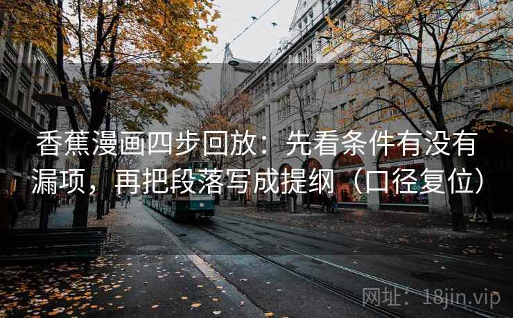 香蕉漫画四步回放：先看条件有没有漏项，再把段落写成提纲（口径复位）