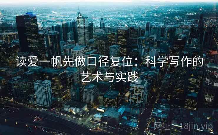 读爱一帆先做口径复位:科学写作的艺术与实践 读爱一帆先做口径复位:科学写作的艺术与实践