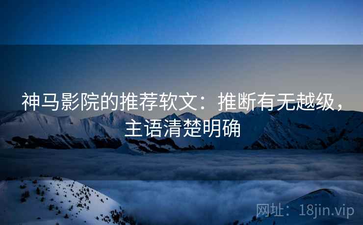神马影院的推荐软文:推断有无越级,主语清楚明确 神马影院的推荐软文:推断有无越级,主语清楚明确