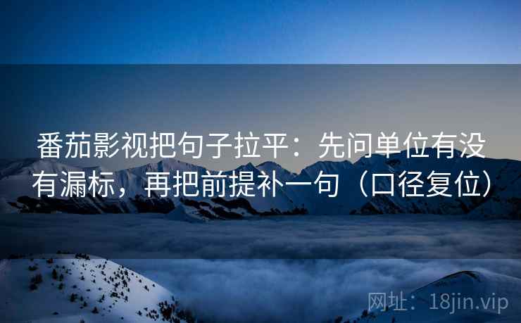 番茄影视把句子拉平:先问单位有没有漏标,再把前提补一句(口径复位) 番茄影视把句子拉平:先问单位有没有漏标,再把前提补一句(口径复位)