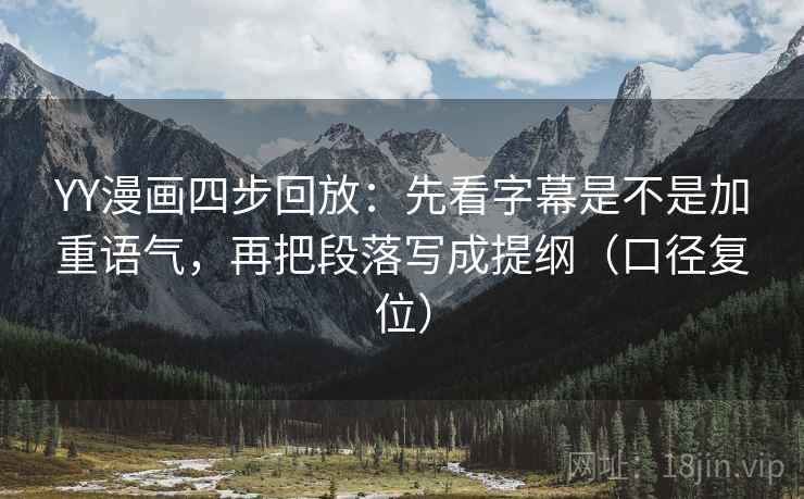 YY漫画四步回放：先看字幕是不是加重语气，再把段落写成提纲（口径复位）
