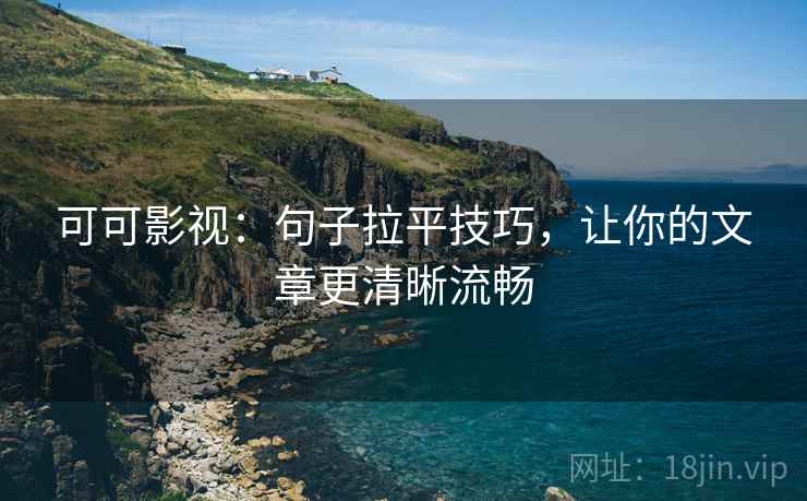 可可影视:句子拉平技巧,让你的文章更清晰流畅 可可影视:句子拉平技巧,让你的文章更清晰流畅