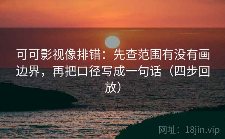可可影视像排错：先查范围有没有画边界，再把口径写成一句话（四步回放）