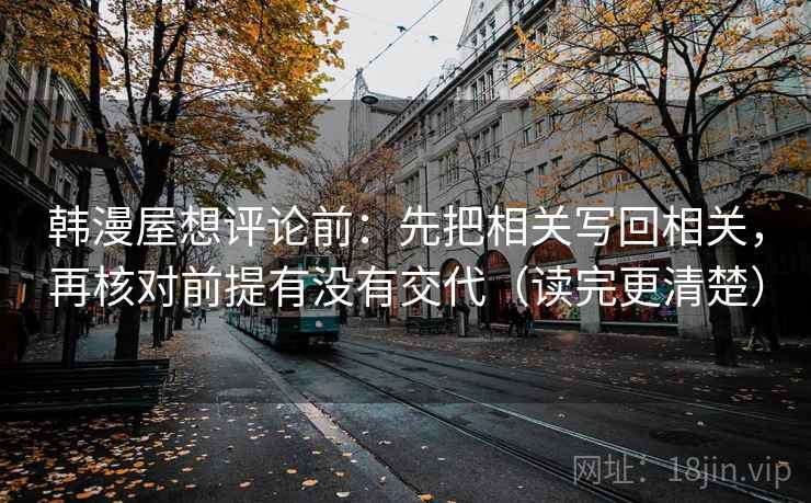 韩漫屋想评论前：先把相关写回相关，再核对前提有没有交代（读完更清楚）