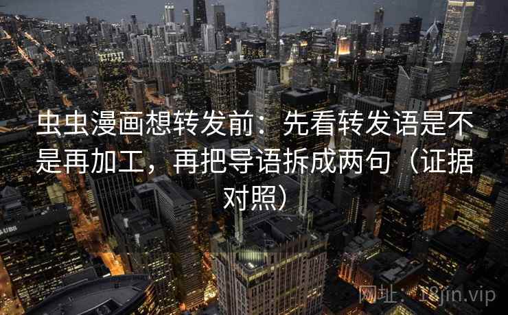 虫虫漫画想转发前：先看转发语是不是再加工，再把导语拆成两句（证据对照）