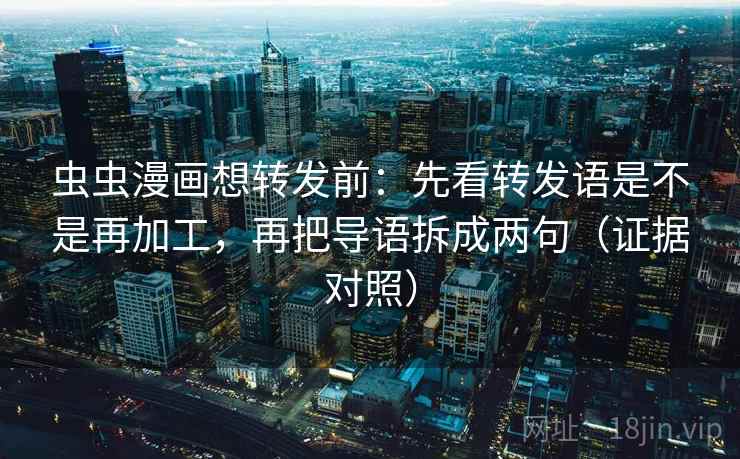 虫虫漫画想转发前：先看转发语是不是再加工，再把导语拆成两句（证据对照）